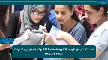 للاستعلام عن نتيجة الثانوية العامة 2025 برقم الجلوس بخطوات سهلة وسريعة